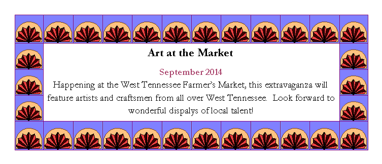 Text Box: Art at the MarketSeptember 2014
Happening at the West Tennessee Farmer�s Market, this extravaganza will feature artists and craftsmen from all over West Tennessee.  Look forward to wonderful dispalys of local talent!